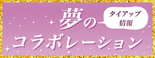 タイアップ情報まとめ 夢のコラボレーション